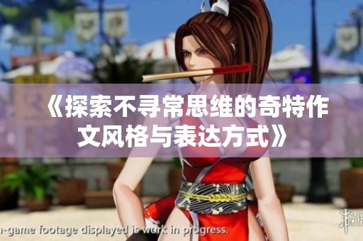 《探索不寻常思维的奇特作文风格与表达方式》