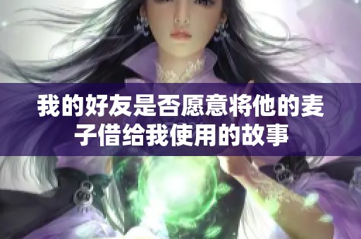 我的好友是否愿意将他的麦子借给我使用的故事