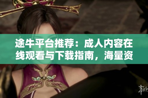 途牛平台推荐：成人内容在线观看与下载指南，海量资源等你探索