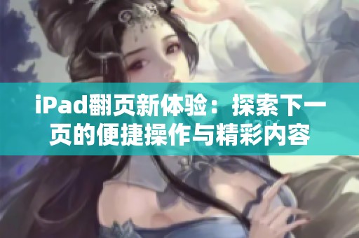iPad翻页新体验：探索下一页的便捷操作与精彩内容