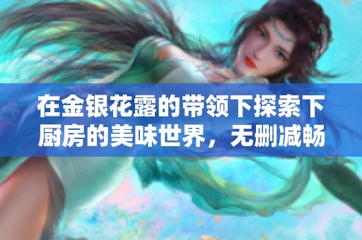 在金银花露的带领下探索下厨房的美味世界，无删减畅享免费阅读体验