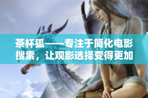 茶杯狐——专注于简化电影搜索，让观影选择变得更加轻松愉快