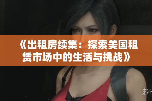 《出租房续集：探索美国租赁市场中的生活与挑战》