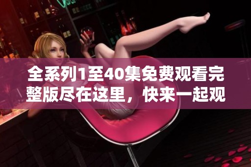 全系列1至40集免费观看完整版尽在这里，快来一起观看吧