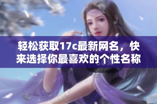 轻松获取17c最新网名，快来选择你最喜欢的个性名称吧！