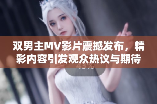 双男主MV影片震撼发布，精彩内容引发观众热议与期待