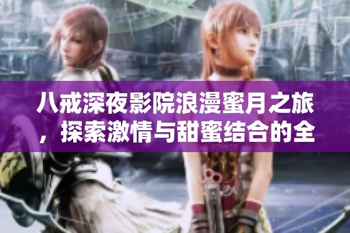 八戒深夜影院浪漫蜜月之旅，探索激情与甜蜜结合的全新视角