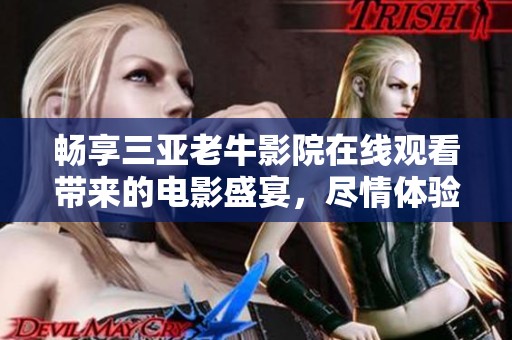 畅享三亚老牛影院在线观看带来的电影盛宴，尽情体验视听享受