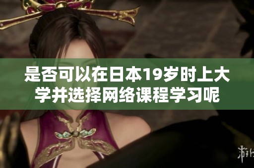 是否可以在日本19岁时上大学并选择网络课程学习呢