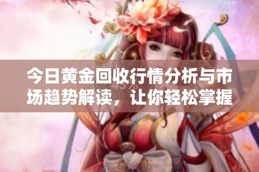 今日黄金回收行情分析与市场趋势解读，让你轻松掌握投资机会