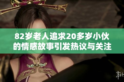 82岁老人追求20多岁小伙的情感故事引发热议与关注