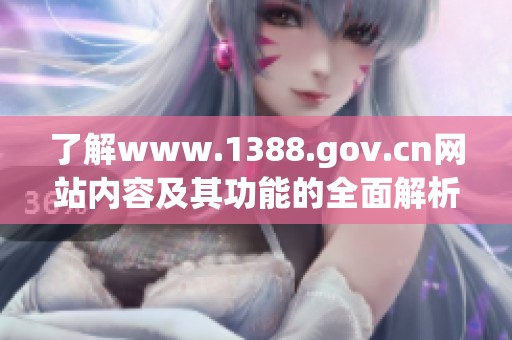 了解www.1388.gov.cn网站内容及其功能的全面解析与介绍