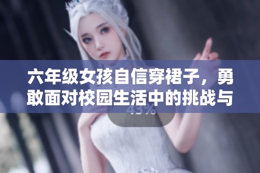 六年级女孩自信穿裙子，勇敢面对校园生活中的挑战与变化