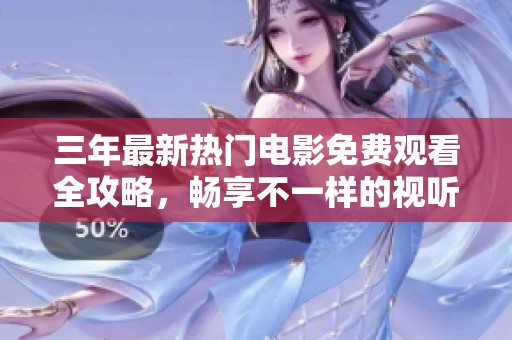 三年最新热门电影免费观看全攻略，畅享不一样的视听盛宴