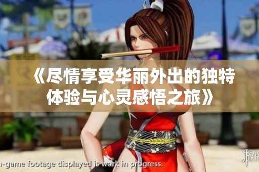 《尽情享受华丽外出的独特体验与心灵感悟之旅》