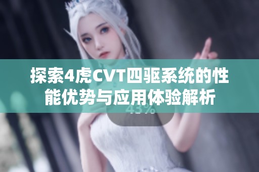 探索4虎CVT四驱系统的性能优势与应用体验解析