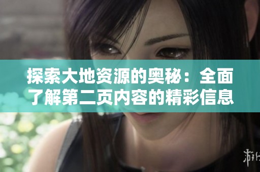 探索大地资源的奥秘：全面了解第二页内容的精彩信息与价值