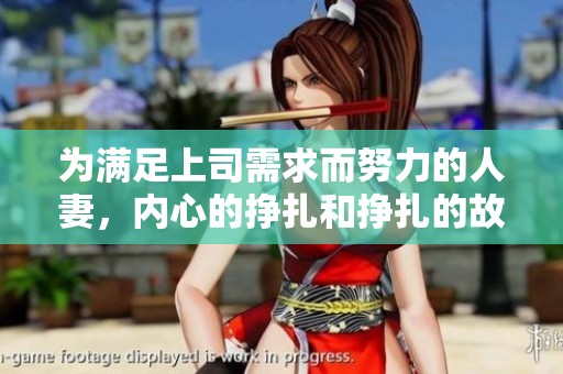 为满足上司需求而努力的人妻，内心的挣扎和挣扎的故事