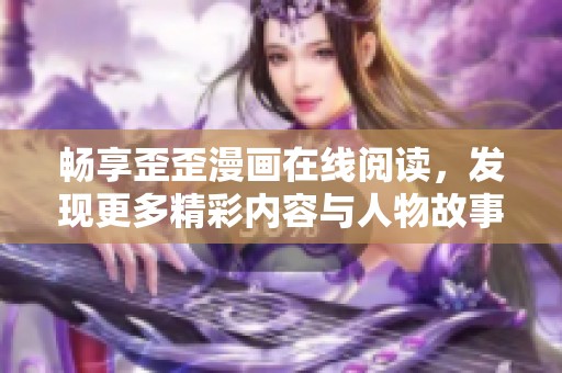畅享歪歪漫画在线阅读，发现更多精彩内容与人物故事