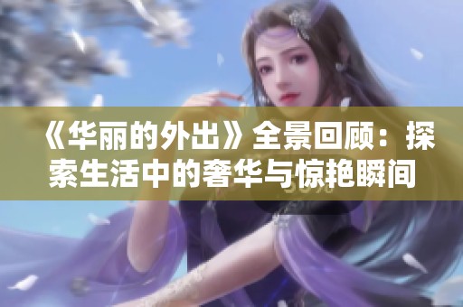 《华丽的外出》全景回顾：探索生活中的奢华与惊艳瞬间