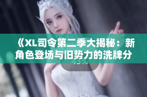 《XL司令第二季大揭秘：新角色登场与旧势力的洗牌分析》