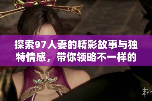 探索97人妻的精彩故事与独特情感，带你领略不一样的爱情旅程