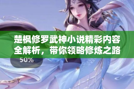 楚枫修罗武神小说精彩内容全解析，带你领略修炼之路的奇幻冒险
