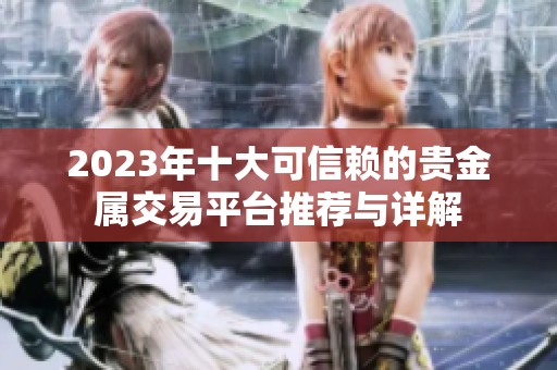 2023年十大可信赖的贵金属交易平台推荐与详解