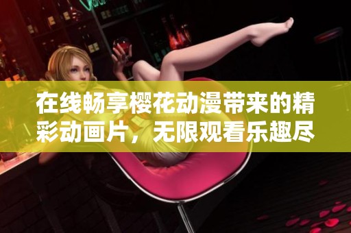 在线畅享樱花动漫带来的精彩动画片，无限观看乐趣尽在指尖