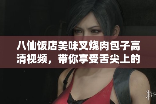 八仙饭店美味叉烧肉包子高清视频，带你享受舌尖上的美食盛宴