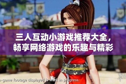 三人互动小游戏推荐大全，畅享网络游戏的乐趣与精彩