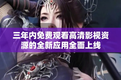 三年内免费观看高清影视资源的全新应用全面上线