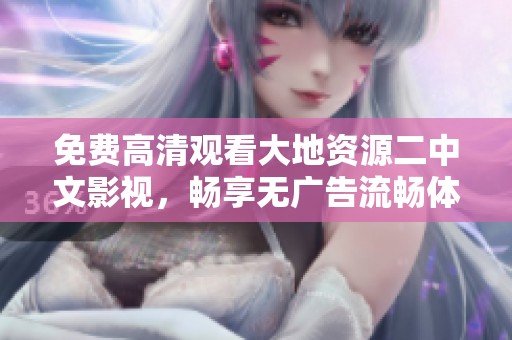 免费高清观看大地资源二中文影视，畅享无广告流畅体验