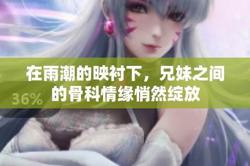 在雨潮的映衬下，兄妹之间的骨科情缘悄然绽放