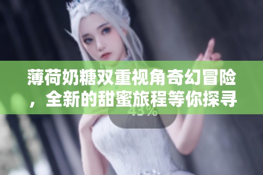 薄荷奶糖双重视角奇幻冒险，全新的甜蜜旅程等你探寻