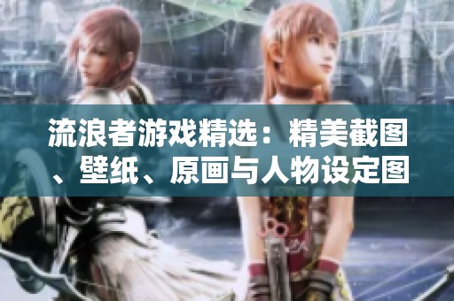 流浪者游戏精选：精美截图、壁纸、原画与人物设定图汇总