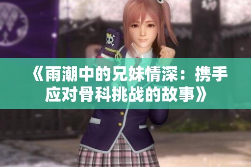 《雨潮中的兄妹情深：携手应对骨科挑战的故事》