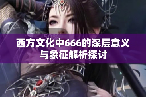 西方文化中666的深层意义与象征解析探讨