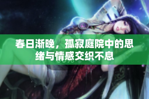 春日渐晚，孤寂庭院中的思绪与情感交织不息