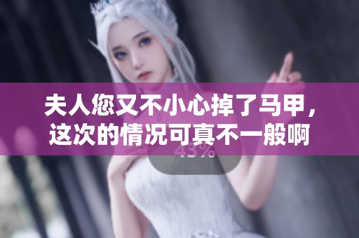 夫人您又不小心掉了马甲，这次的情况可真不一般啊