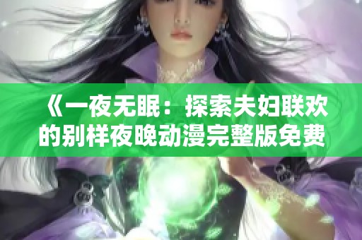 《一夜无眠：探索夫妇联欢的别样夜晚动漫完整版免费观看》