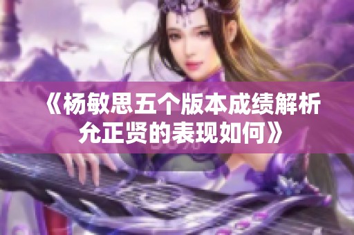 《杨敏思五个版本成绩解析 允正贤的表现如何》