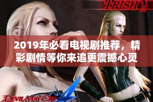 2019年必看电视剧推荐，精彩剧情等你来追更震撼心灵的感受