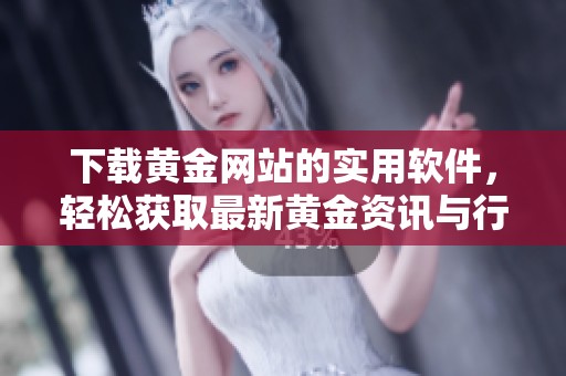 下载黄金网站的实用软件，轻松获取最新黄金资讯与行情分析