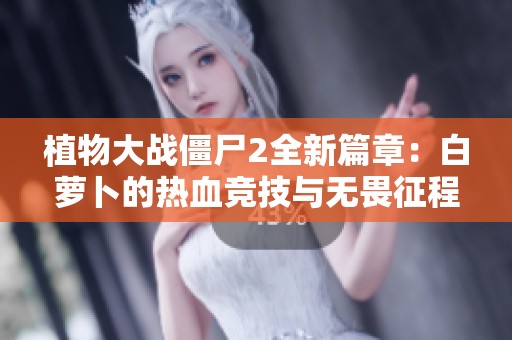 植物大战僵尸2全新篇章：白萝卜的热血竞技与无畏征程完整解析