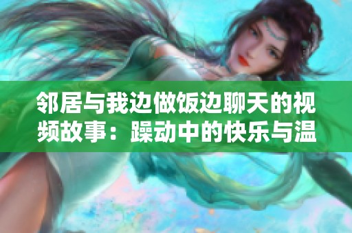 邻居与我边做饭边聊天的视频故事：躁动中的快乐与温暖