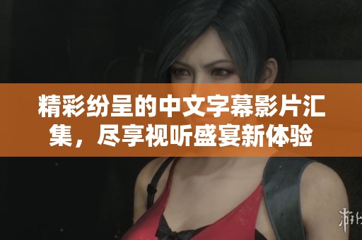 精彩纷呈的中文字幕影片汇集，尽享视听盛宴新体验