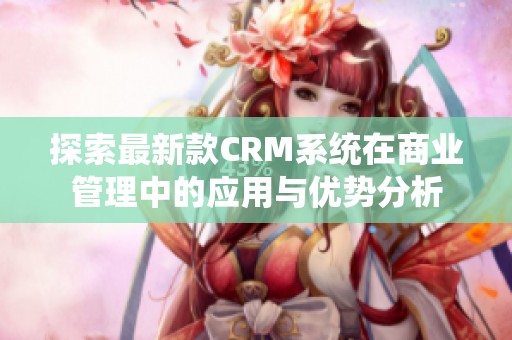 探索最新款CRM系统在商业管理中的应用与优势分析
