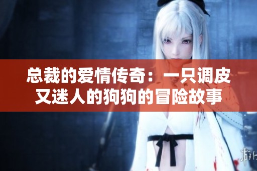 总裁的爱情传奇：一只调皮又迷人的狗狗的冒险故事