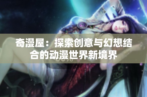 奇漫屋：探索创意与幻想结合的动漫世界新境界